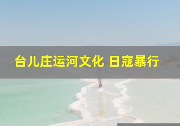 台儿庄运河文化 日寇暴行